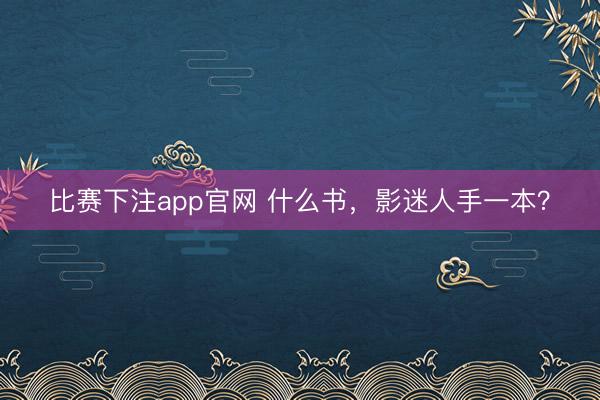 比赛下注app官网 什么书，影迷人手一本？