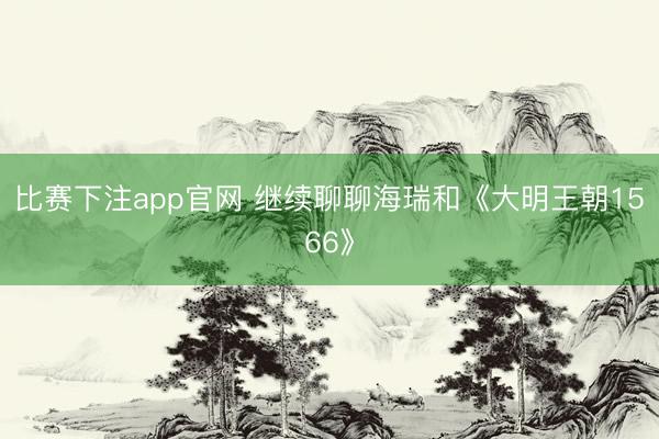 比赛下注app官网 继续聊聊海瑞和《大明王朝1566》