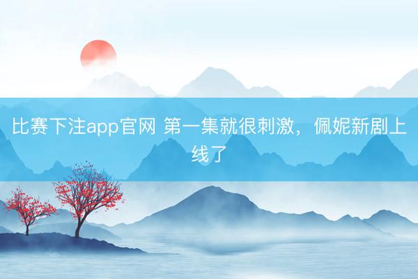 比赛下注app官网 第一集就很刺激,佩妮新剧上线了