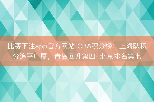比赛下注app官方网站 CBA积分榜：上海队积分追平广厦，青岛回升第四+北京排名第七
