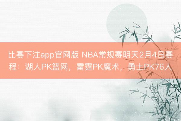 比赛下注app官网版 NBA常规赛明天2月4日赛程:湖人PK篮网,雷霆PK魔术,勇士PK76人