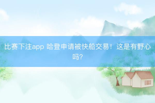 比赛下注app 哈登申请被快船交易!这是有野心吗?
