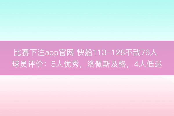 比赛下注app官网 快船113-128不敌76人 球员评价：5人优秀，洛佩斯及格，4人低迷