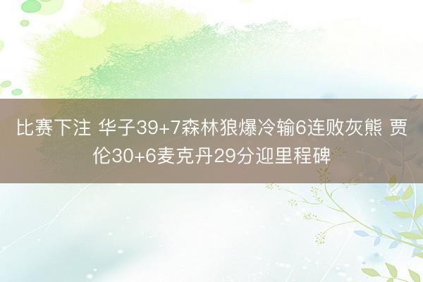 比赛下注 华子39+7森林狼爆冷输6连败灰熊 贾伦30+6麦克丹29分迎里程碑