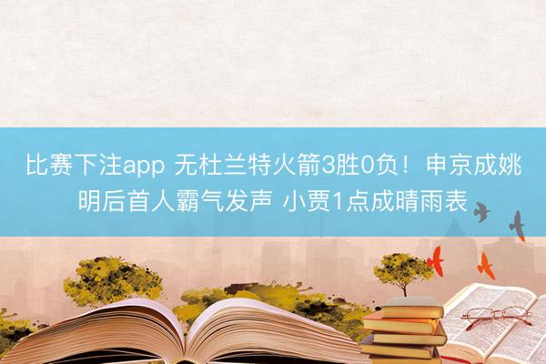 比赛下注app 无杜兰特火箭3胜0负！申京成姚明后首人霸气发声 小贾1点成晴雨表