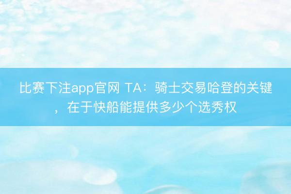 比赛下注app官网 TA:骑士交易哈登的关键,在于快船能提供多少个选秀权