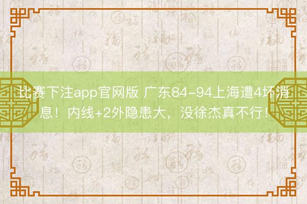 比赛下注app官网版 广东84-94上海遭4坏消息!内线+2外隐患大,没徐杰真不行!