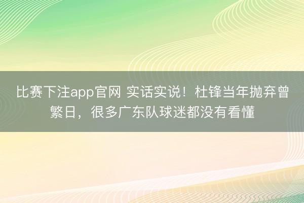 比赛下注app官网 实话实说!杜锋当年抛弃曾繁日,很多广东队球迷都没有看懂