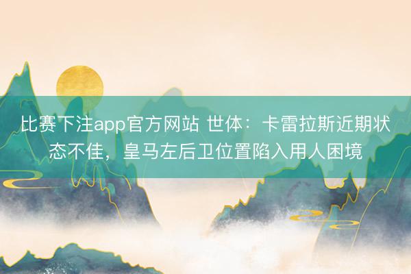 比赛下注app官方网站 世体:卡雷拉斯近期状态不佳,皇马左后卫位置陷入用人困境