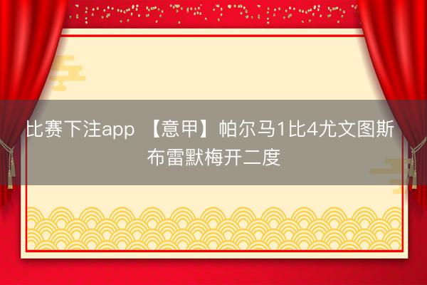 比赛下注app 【意甲】帕尔马1比4尤文图斯 布雷默梅开二度
