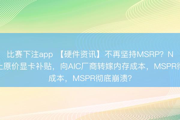 比赛下注app 【硬件资讯】不再坚持MSRP?NVIDIA停止原价显卡补贴,向AIC厂商转嫁内存成本,MSPR彻底崩溃?