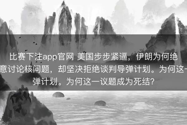 比赛下注app官网 美国步步紧逼，伊朗为何绝不低头？伊朗同意讨论核问题，却坚决拒绝谈判导弹计划。为何这一议题成为死结？