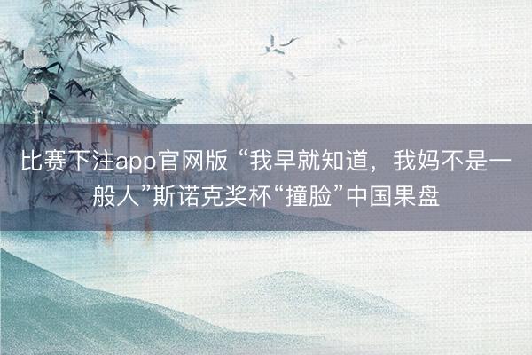 比赛下注app官网版 “我早就知道，<a href=