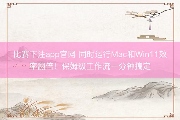 比赛下注app官网 同时运行Mac和Win11效率翻倍!保姆级工作流一分钟搞定