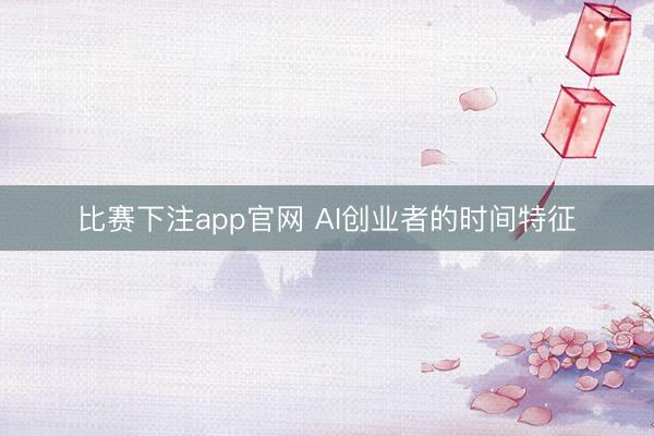 比赛下注app官网 AI创业者的时间特征