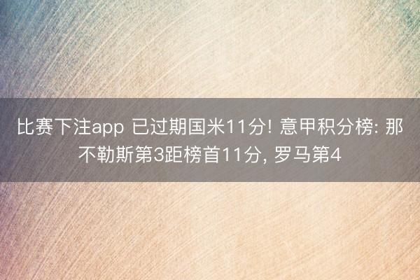 比赛下注app 已过期国米11分! 意甲积分榜: 那不勒斯第3距榜首11分， 罗马第4