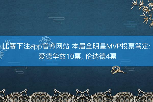 比赛下注app官方网站 本届全明星MVP投票笃定: 爱德华兹10票, 伦纳德4票