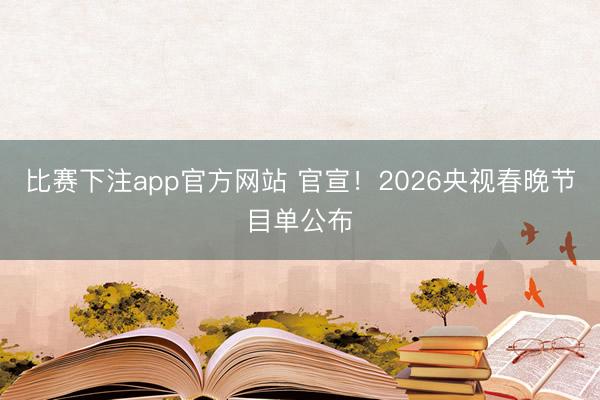 比赛下注app官方网站 官宣!2026央视春晚节目单公布