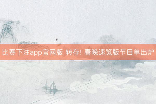 比赛下注app官网版 转存! 春晚速览版节目单出炉