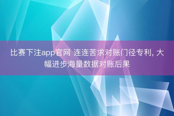 比赛下注app官网 连连苦求对账门径专利, 大幅进步海量数据对账后果