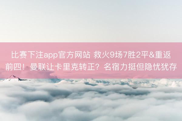 比赛下注app官方网站 救火9场7胜2平&重返前四！曼联让卡里克转正？名宿力挺但隐忧犹存
