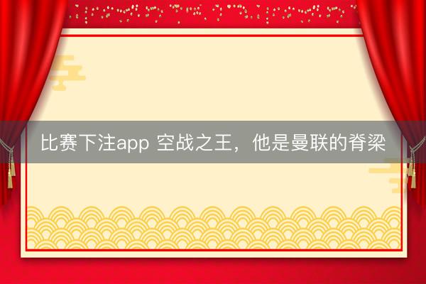 比赛下注app 空战之王，他是曼联的脊梁