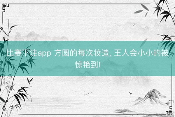 比赛下注app 方圆的每次妆造， 王人会小小的被惊艳到!