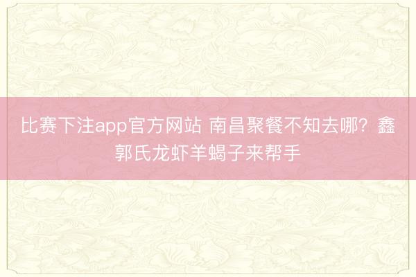 比赛下注app官方网站 南昌聚餐不知去哪?鑫郭氏龙虾羊蝎子来帮手
