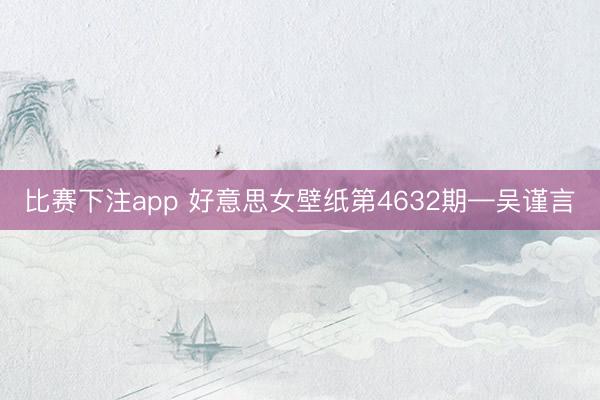 比赛下注app 好意思女壁纸第4632期—吴谨言