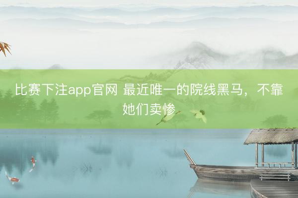 比赛下注app官网 最近唯一的院线黑马，不靠她们卖惨
