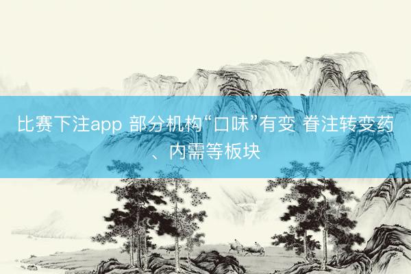 比赛下注app 部分机构“口味”有变 眷注转变药、内需等板块