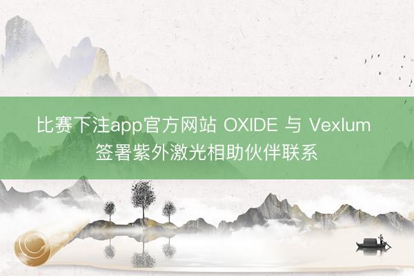 比赛下注app官方网站 OXIDE 与 Vexlum 签署紫外激光相助伙伴联系