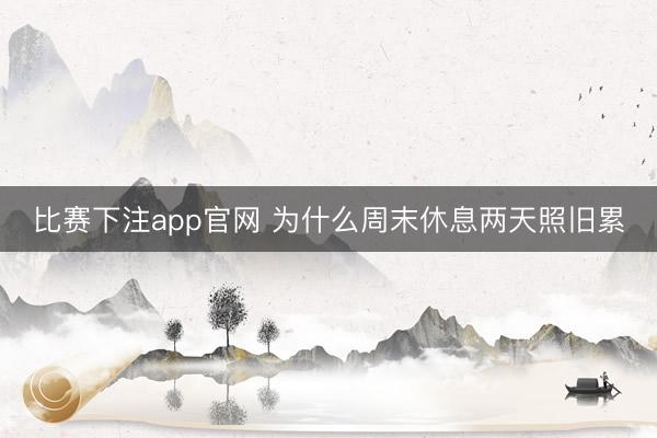 比赛下注app官网 为什么周末休息两天照旧累