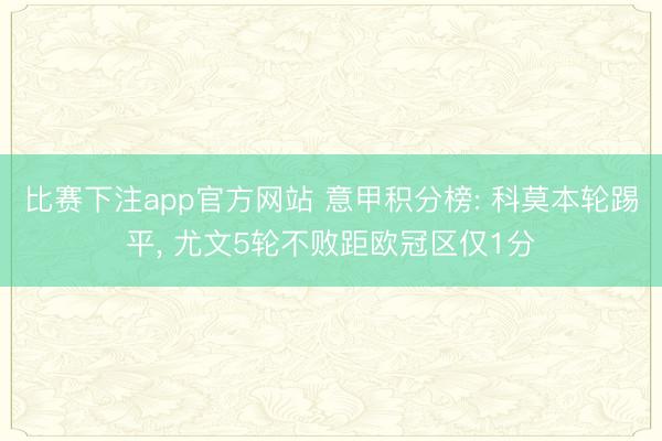 比赛下注app官方网站 意甲积分榜: 科莫本轮踢平，<a href=