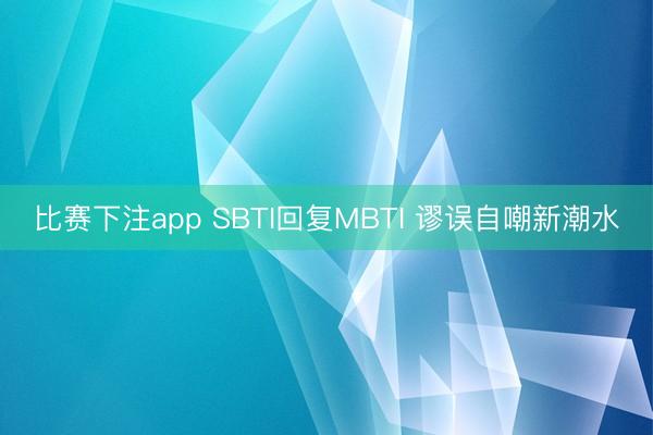 比赛下注app SBTI回复MBTI 谬误自嘲新潮水