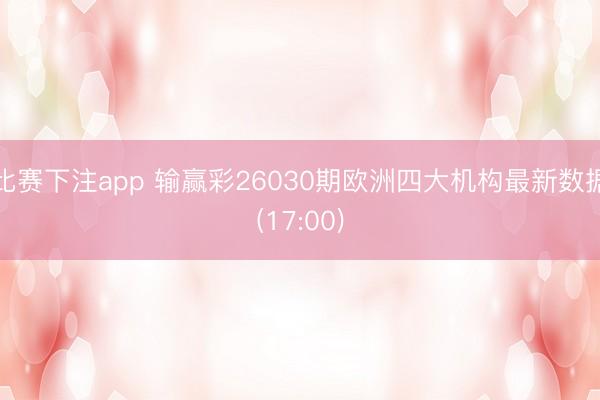 比赛下注app 输赢彩26030期欧洲四大机构最新数据(17:00)