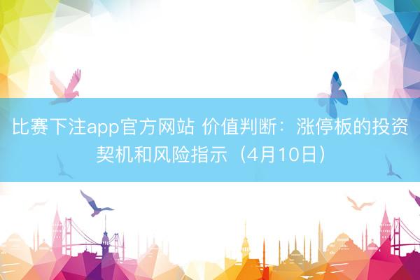 比赛下注app官方网站 价值判断：涨停板的投资契机和风险指示（4月10日）