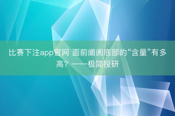 比赛下注app官网 面前阛阓底部的“含量”有多高?——极简投研