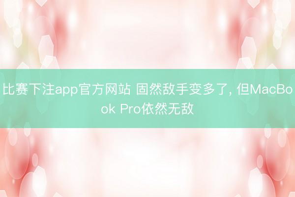 比赛下注app官方网站 固然敌手变多了, 但MacBook Pro依然无敌