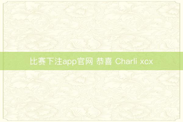 比赛下注app官网 恭喜 Charli xcx
