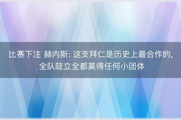 比赛下注 赫内斯: 这支拜仁是历史上最合作的， 全队陡立全都莫得任何小团体