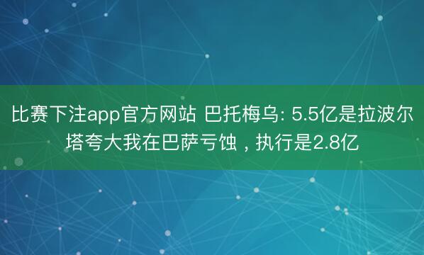比赛下注app官方网站 巴托梅乌: 5.5亿是拉波尔塔夸大我在巴萨亏蚀 ， 执行是2.8亿