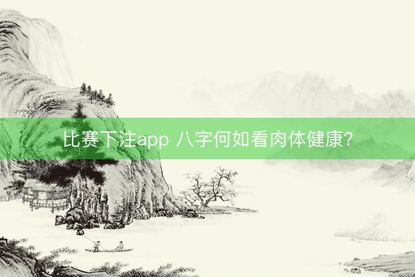 比赛下注app 八字何如看肉体健康？