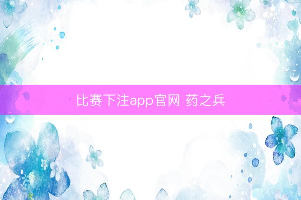 比赛下注app官网 药之兵