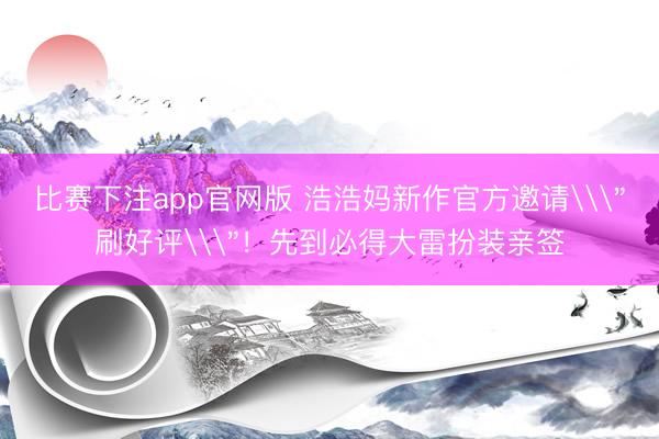 比赛下注app官网版 浩浩妈新作官方邀请\