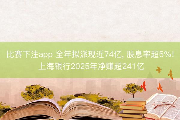 比赛下注app 全年拟派现近74亿， 股息率超5%! 上海银行2025年净赚超241亿