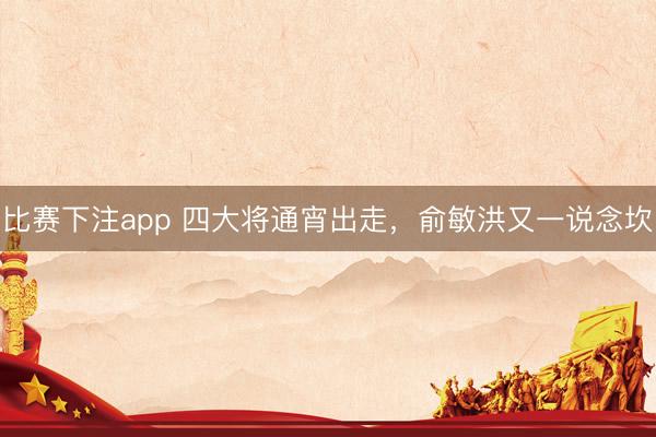 比赛下注app 四大将通宵出走，俞敏洪又一说念坎