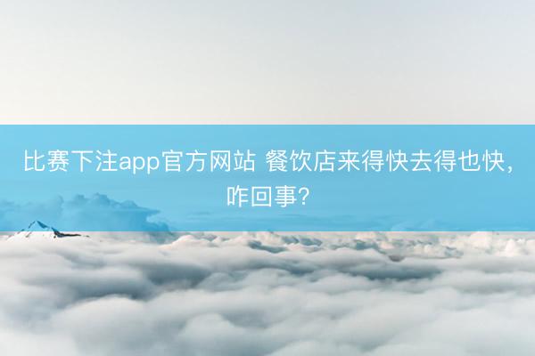 比赛下注app官方网站 餐饮店来得快去得也快，咋回事？