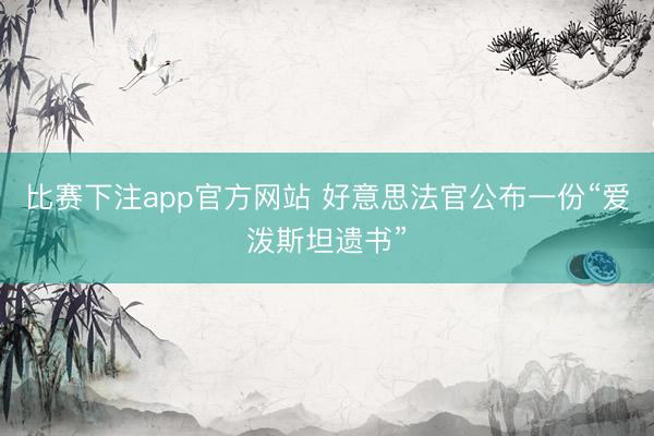 比赛下注app官方网站 好意思法官公布一份“爱泼斯坦遗书”
