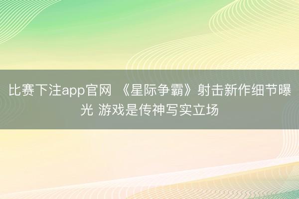 比赛下注app官网 《星际争霸》射击新作细节曝光 游戏是传神写实立场